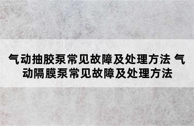 气动抽胶泵常见故障及处理方法 气动隔膜泵常见故障及处理方法